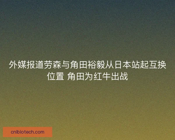 外媒报道劳森与角田裕毅从日本站起互换位置 角田为红牛出战