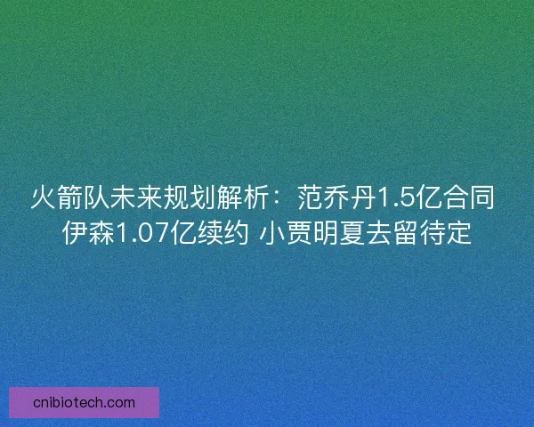 火箭队未来规划解析：范乔丹1.5亿合同 伊森1.07亿续约 小贾明夏去留待定