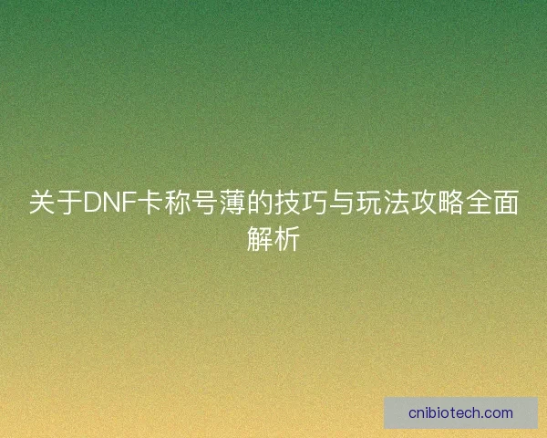 关于DNF卡称号薄的技巧与玩法攻略全面解析