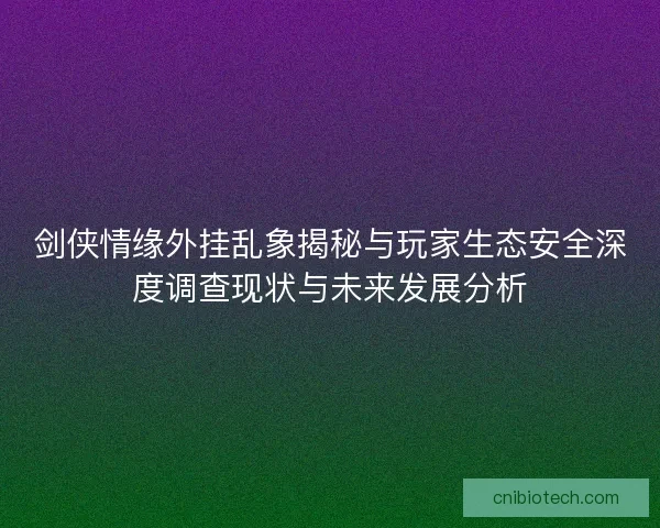剑侠情缘外挂乱象揭秘与玩家生态安全深度调查现状与未来发展分析
