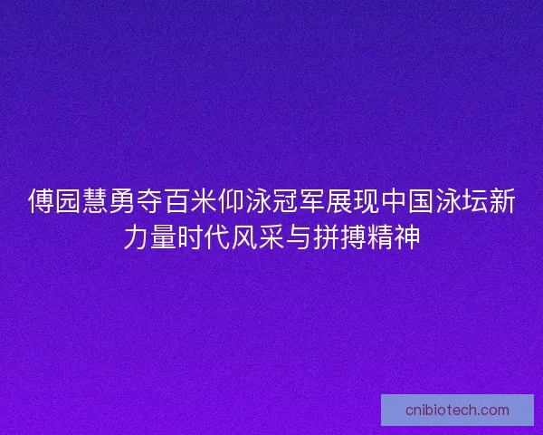 傅园慧勇夺百米仰泳冠军展现中国泳坛新力量时代风采与拼搏精神