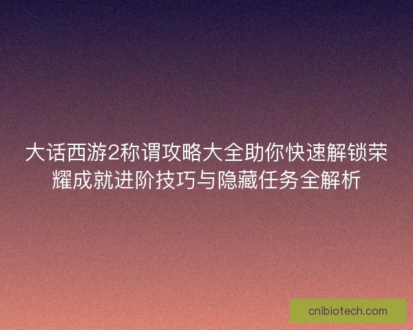 大话西游2称谓攻略大全助你快速解锁荣耀成就进阶技巧与隐藏任务全解析