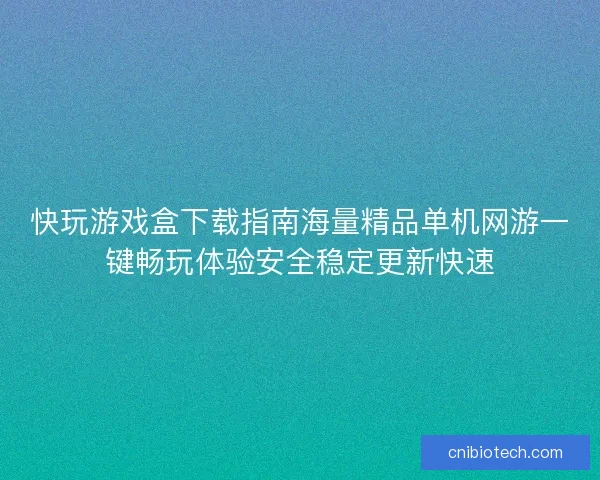 快玩游戏盒下载指南海量精品单机网游一键畅玩体验安全稳定更新快速
