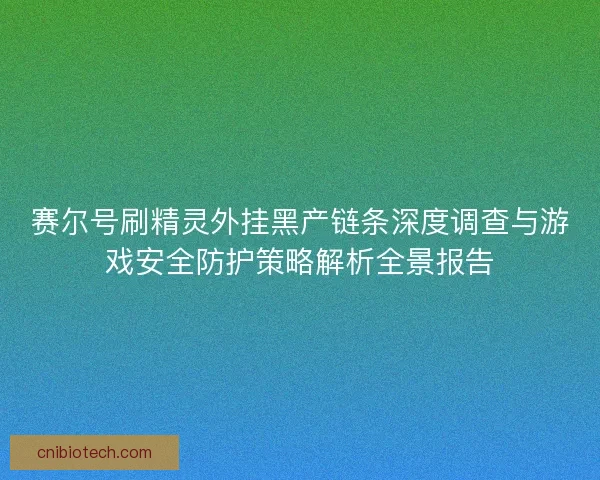 赛尔号刷精灵外挂黑产链条深度调查与游戏安全防护策略解析全景报告