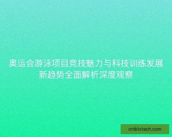 奥运会游泳项目竞技魅力与科技训练发展新趋势全面解析深度观察