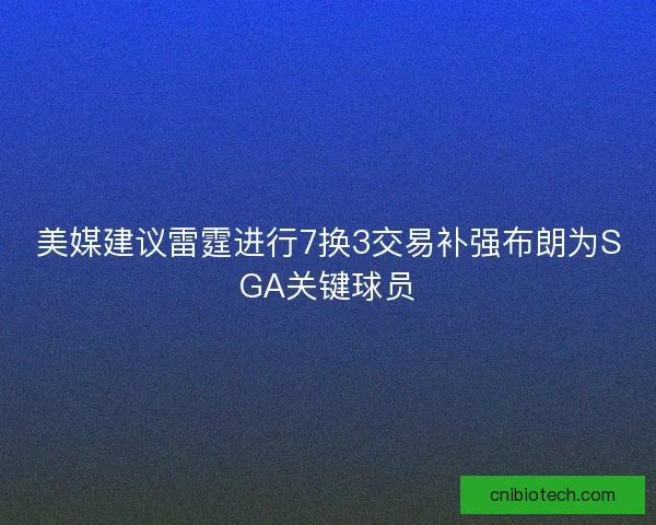 美媒建议雷霆进行7换3交易补强布朗为SGA关键球员