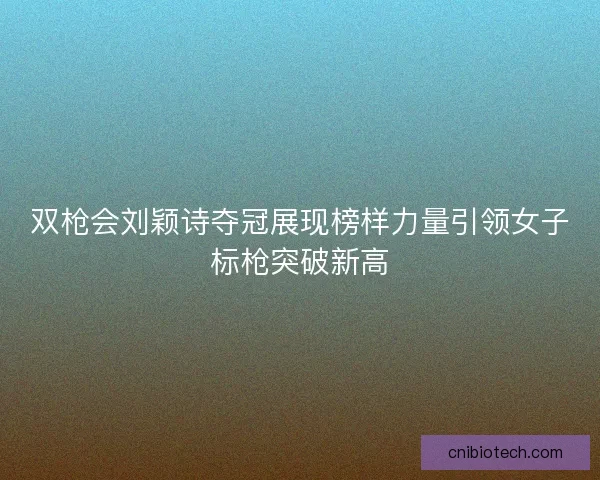 双枪会刘颖诗夺冠展现榜样力量引领女子标枪突破新高