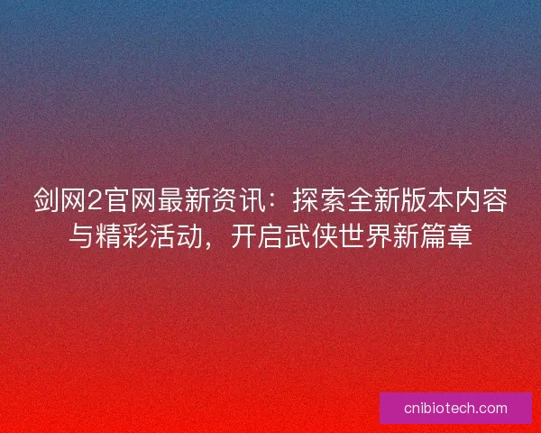 剑网2官网最新资讯：探索全新版本内容与精彩活动，开启武侠世界新篇章