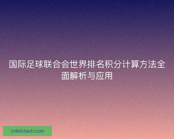 国际足球联合会世界排名积分计算方法全面解析与应用