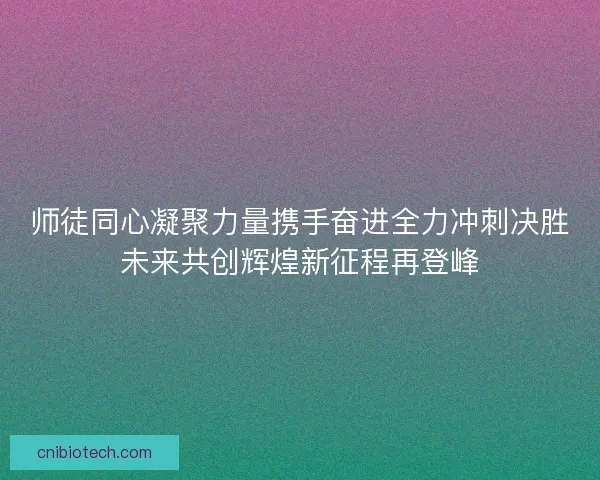 师徒同心凝聚力量携手奋进全力冲刺决胜未来共创辉煌新征程再登峰
