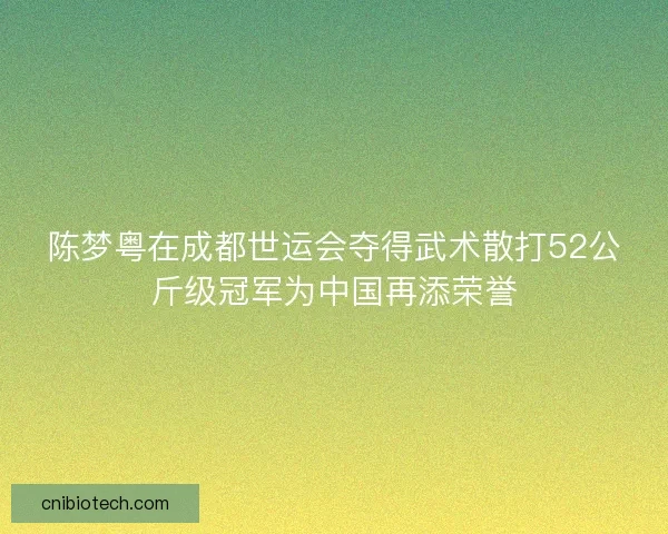 陈梦粤在成都世运会夺得武术散打52公斤级冠军为中国再添荣誉