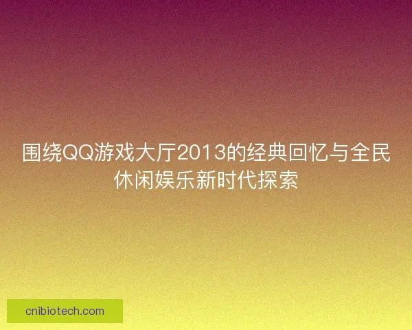 围绕QQ游戏大厅2013的经典回忆与全民休闲娱乐新时代探索