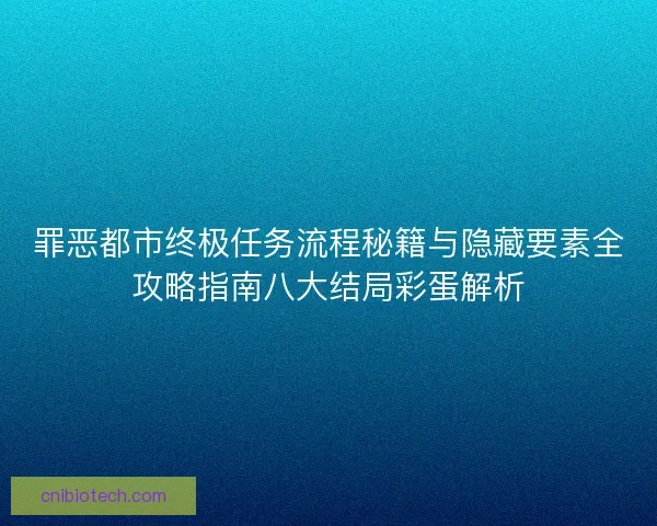 罪恶都市终极任务流程秘籍与隐藏要素全攻略指南八大结局彩蛋解析 罪恶都市终极任务流程秘籍与隐藏要素全攻略指南八大结局彩蛋解析