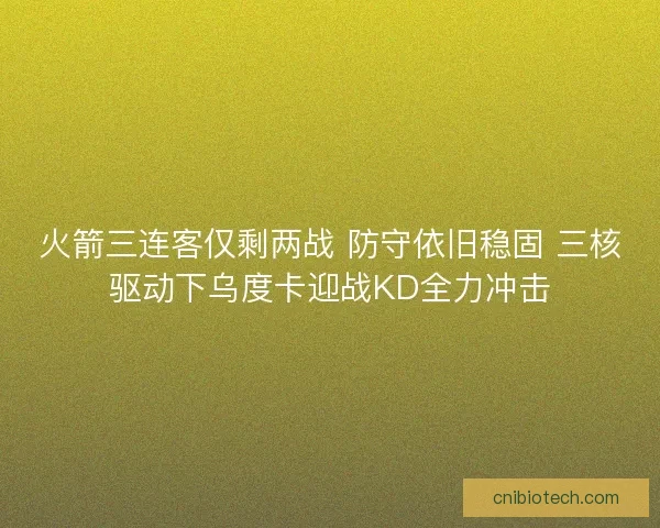 火箭三连客仅剩两战 防守依旧稳固 三核驱动下乌度卡迎战KD全力冲击