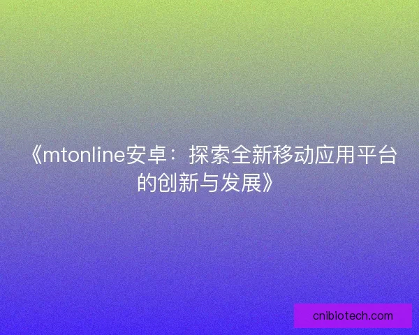 《mtonline安卓：探索全新移动应用平台的创新与发展》